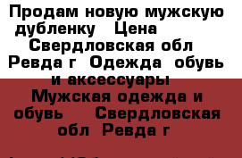 Продам новую мужскую дубленку › Цена ­ 1 500 - Свердловская обл., Ревда г. Одежда, обувь и аксессуары » Мужская одежда и обувь   . Свердловская обл.,Ревда г.